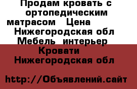 Продам кровать с ортопедическим матрасом › Цена ­ 8 000 - Нижегородская обл. Мебель, интерьер » Кровати   . Нижегородская обл.